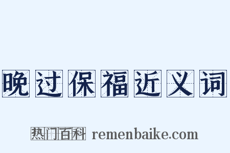 晚过保福近义词是什么意思的图片